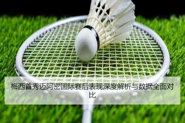 梅西首秀迈阿密国际赛后表现深度解析与数据全面对比